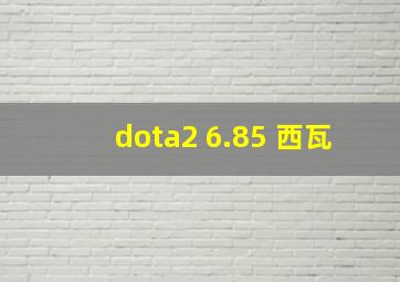 dota2 6.85 西瓦